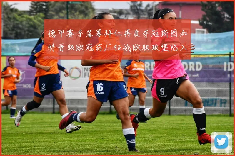 德甲赛季落幕拜仁再度夺冠斯图加特晋级欧冠药厂征战欧联狼堡陷入保级附加赛