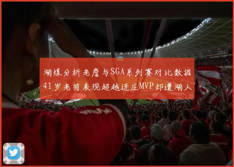 湖媒分析老詹与SGA系列赛对比数据41岁老将表现超越连庄MVP却遭湖人0-2落后