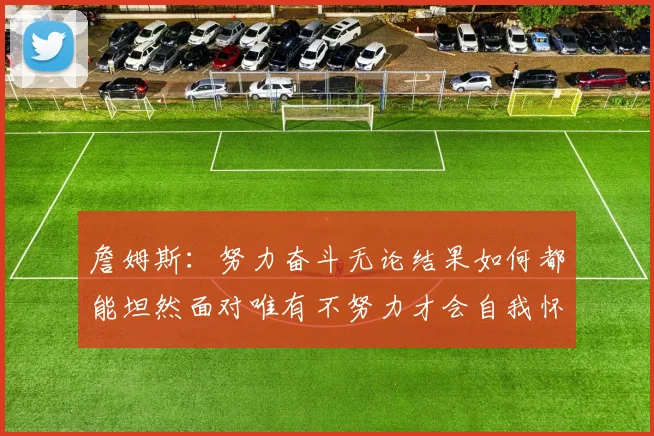 詹姆斯：努力奋斗无论结果如何都能坦然面对唯有不努力才会自我怀疑